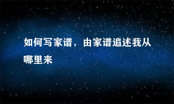 如何写家谱，由家谱追述我从哪里来