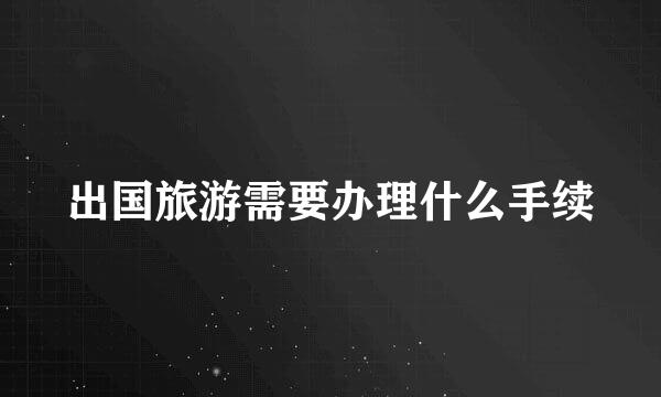 出国旅游需要办理什么手续