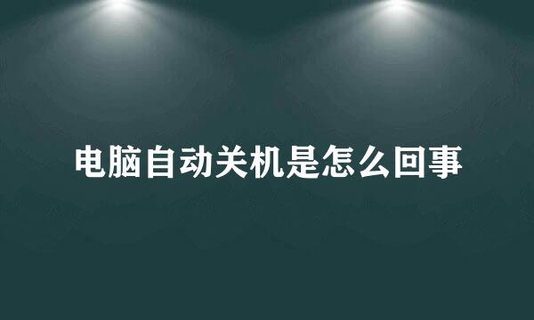 电脑自动关机是怎么回事