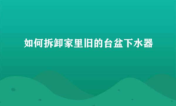 如何拆卸家里旧的台盆下水器