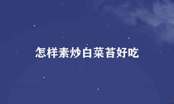 怎样素炒白菜苔好吃