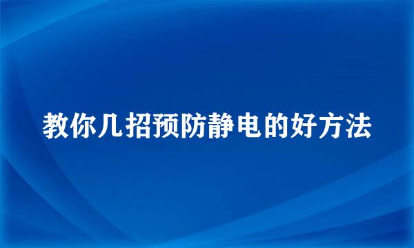 教你几招预防静电的好方法