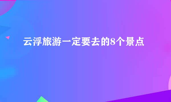 云浮旅游一定要去的8个景点