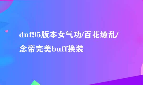dnf95版本女气功/百花缭乱/念帝完美buff换装
