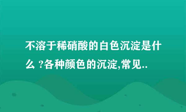 不溶于稀硝酸的白色沉淀是什么 ?各种颜色的沉淀,常见..