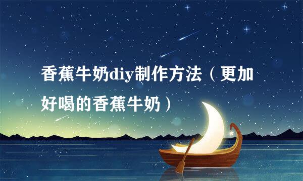 香蕉牛奶diy制作方法（更加好喝的香蕉牛奶）