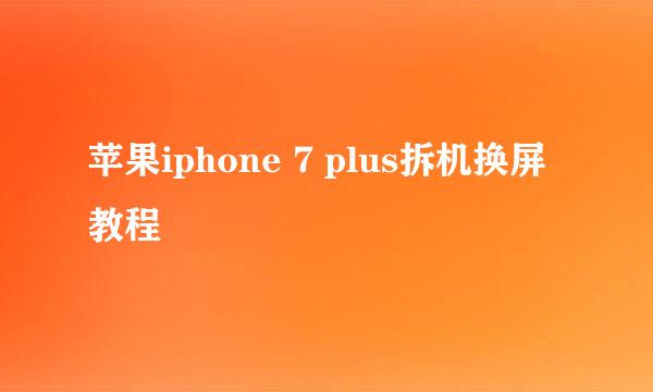 苹果iphone 7 plus拆机换屏教程