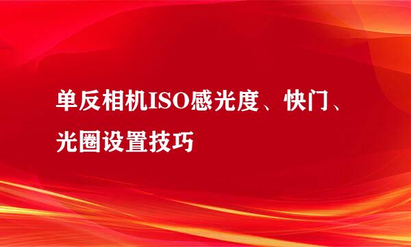单反相机ISO感光度、快门、光圈设置技巧