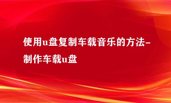 使用u盘复制车载音乐的方法-制作车载u盘