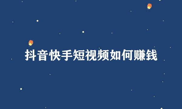 抖音快手短视频如何赚钱