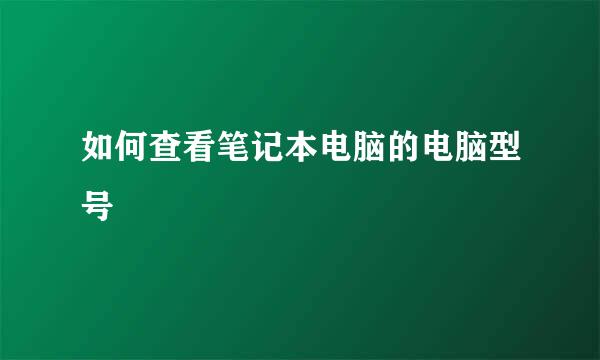 如何查看笔记本电脑的电脑型号