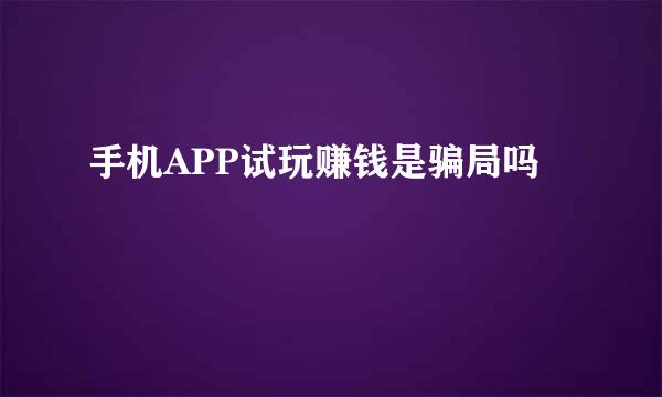 手机APP试玩赚钱是骗局吗