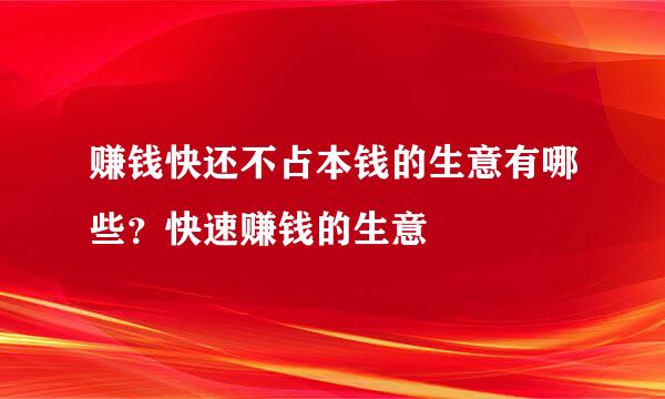 赚钱快还不占本钱的生意有哪些？快速赚钱的生意