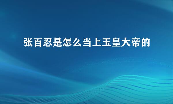 张百忍是怎么当上玉皇大帝的