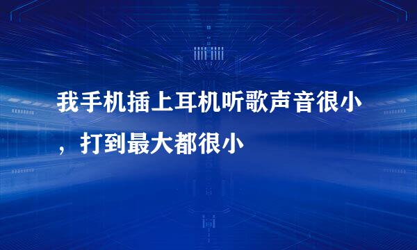我手机插上耳机听歌声音很小,打到最大都很小