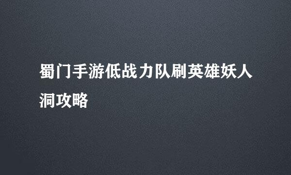 蜀门手游低战力队刷英雄妖人洞攻略