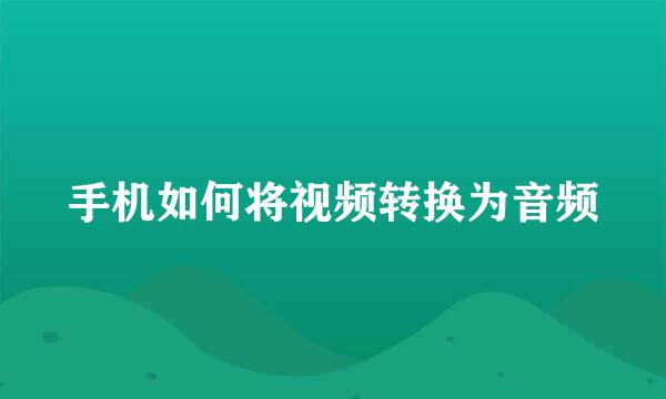手机如何将视频转换为音频
