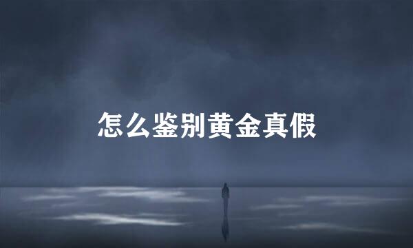 怎么鉴别黄金真假