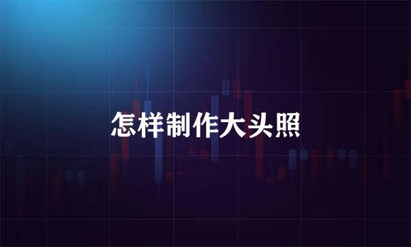 怎样制作大头照
