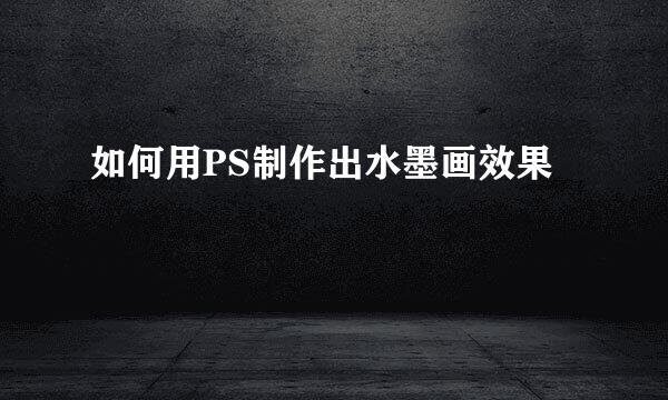 如何用PS制作出水墨画效果
