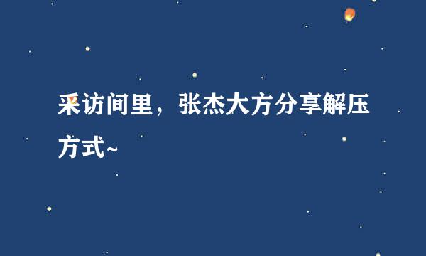 采访间里，张杰大方分享解压方式~