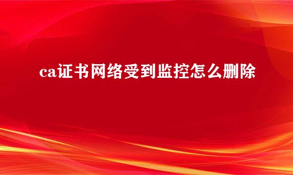 ca证书网络受到监控怎么删除