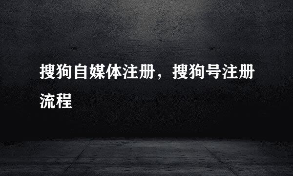 搜狗自媒体注册，搜狗号注册流程