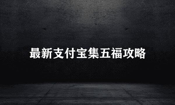 最新支付宝集五福攻略