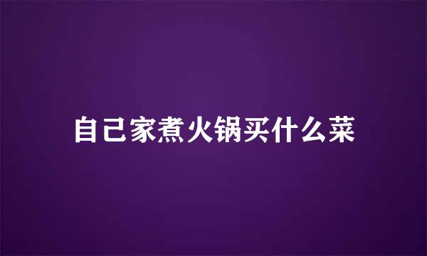 自己家煮火锅买什么菜