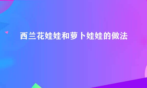 西兰花娃娃和萝卜娃娃的做法