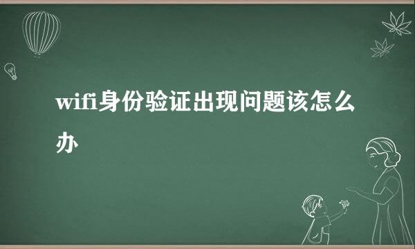 wifi身份验证出现问题该怎么办