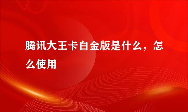 腾讯大王卡白金版是什么，怎么使用