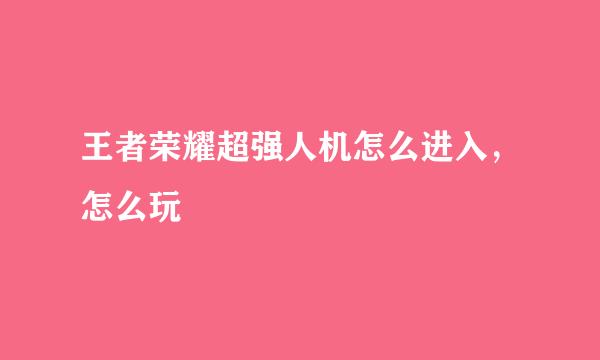 王者荣耀超强人机怎么进入，怎么玩