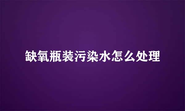 缺氧瓶装污染水怎么处理