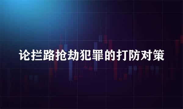 论拦路抢劫犯罪的打防对策