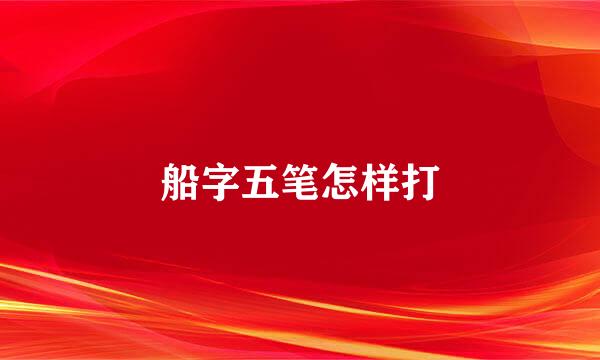 船字五笔怎样打