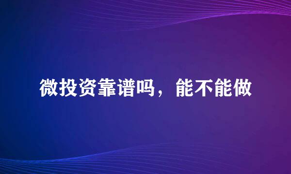 微投资靠谱吗，能不能做