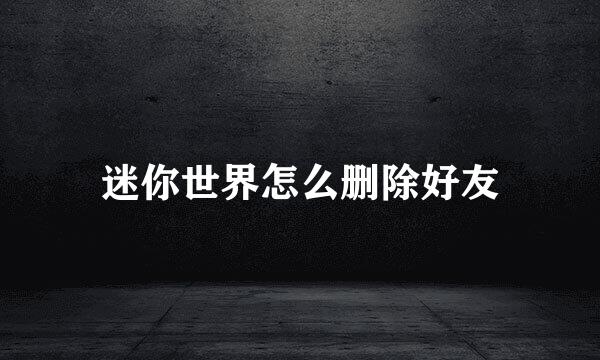 迷你世界怎么删除好友