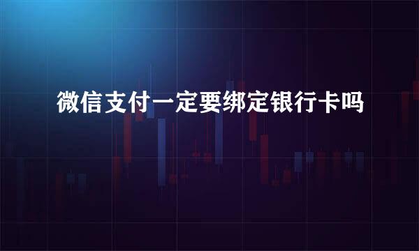 微信支付一定要绑定银行卡吗