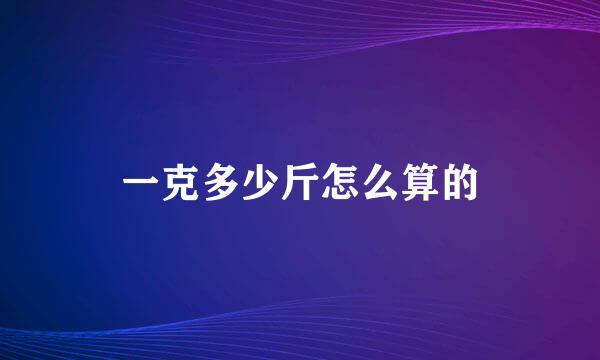 一克多少斤怎么算的