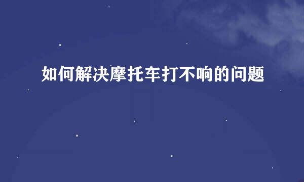 如何解决摩托车打不响的问题