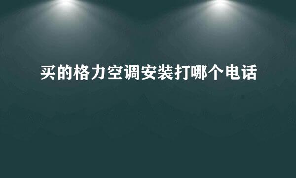 买的格力空调安装打哪个电话