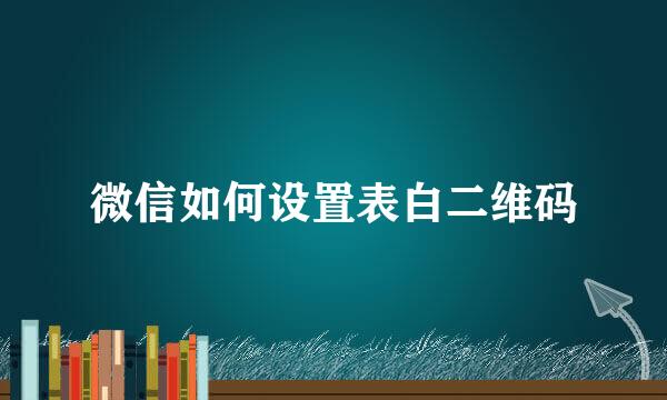 微信如何设置表白二维码