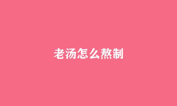 老汤怎么熬制