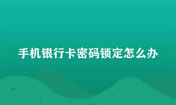 手机银行卡密码锁定怎么办