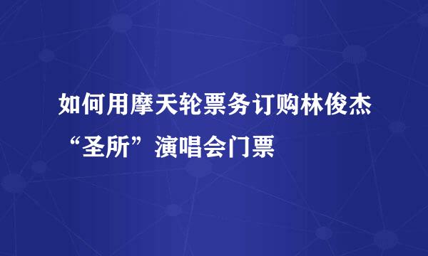 如何用摩天轮票务订购林俊杰“圣所”演唱会门票