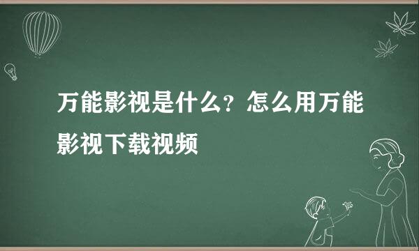 万能影视是什么？怎么用万能影视下载视频