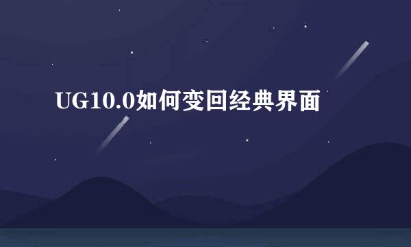 UG10.0如何变回经典界面