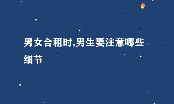 男女合租时,男生要注意哪些细节