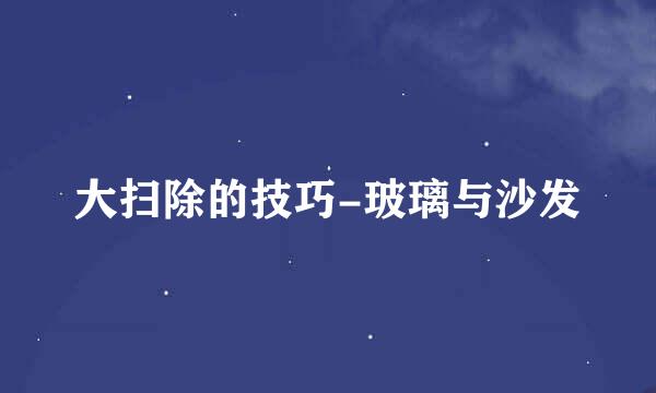 大扫除的技巧-玻璃与沙发